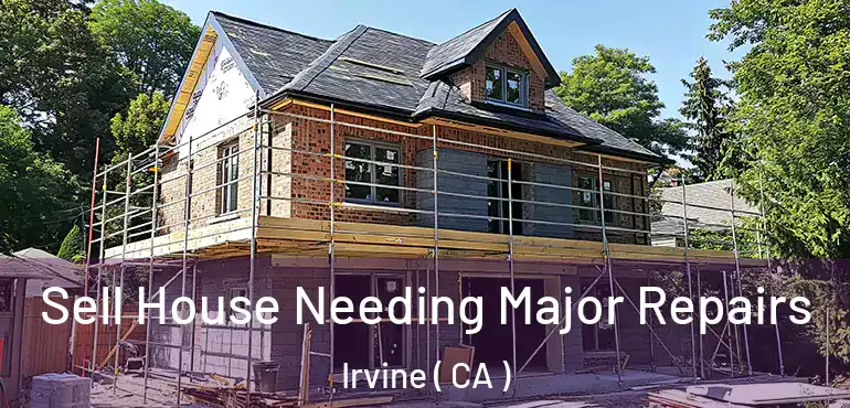  Sell House Needing Major Repairs Irvine ( CA )